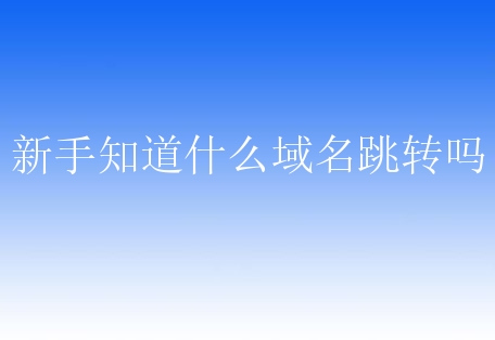 新手知道什么域名跳转吗？域名跳转会有什么影响？