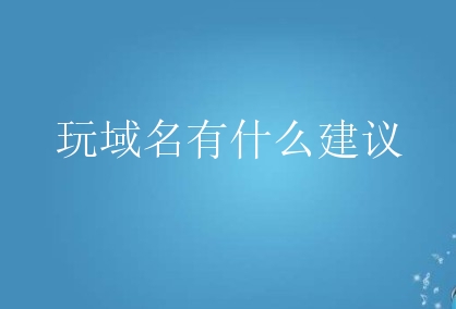 玩域名有什么建议？新手域名投资需要什么基础？